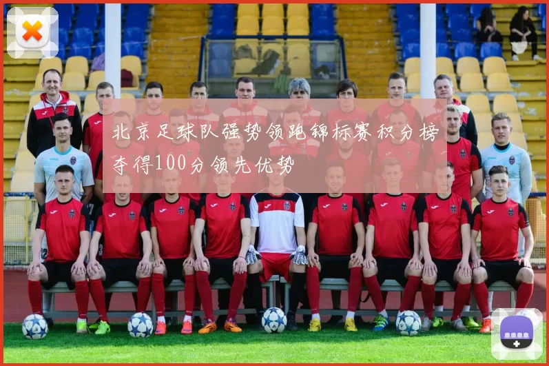 北京足球队强势领跑锦标赛积分榜夺得100分领先优势