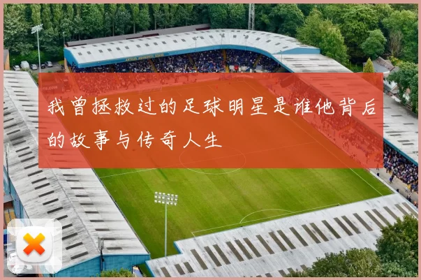 我曾拯救过的足球明星是谁他背后的故事与传奇人生