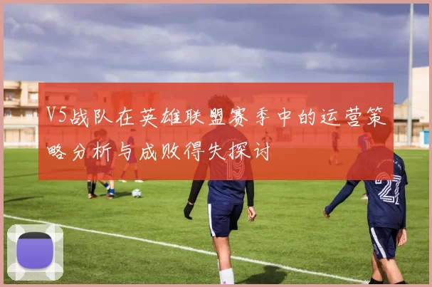 V5战队在英雄联盟赛季中的运营策略分析与成败得失探讨