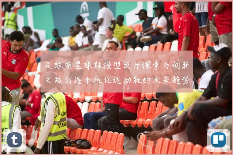 足球明星球鞋模型设计探索与创新之路打造个性化运动鞋的未来趋势