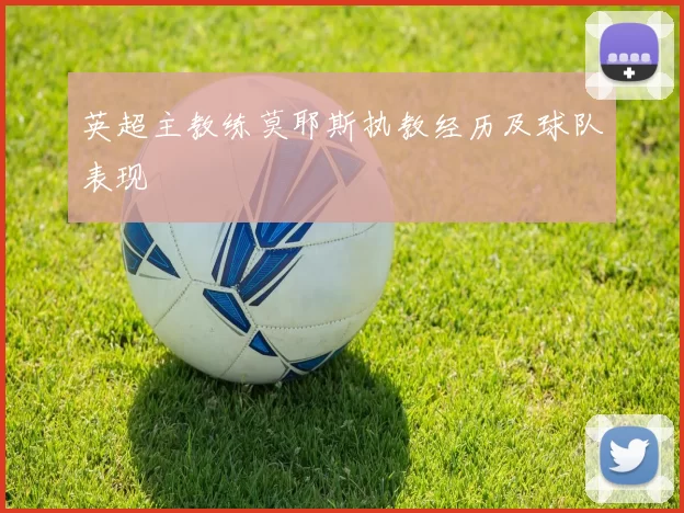 英超主教练莫耶斯执教经历及球队表现
