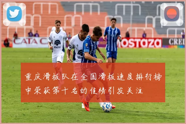 重庆滑板队在全国滑板速度排行榜中荣获第十名的佳绩引发关注