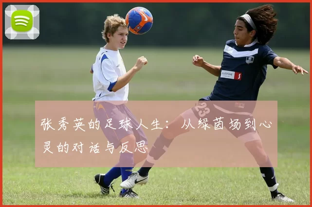 张秀英的足球人生：从绿茵场到心灵的对话与反思