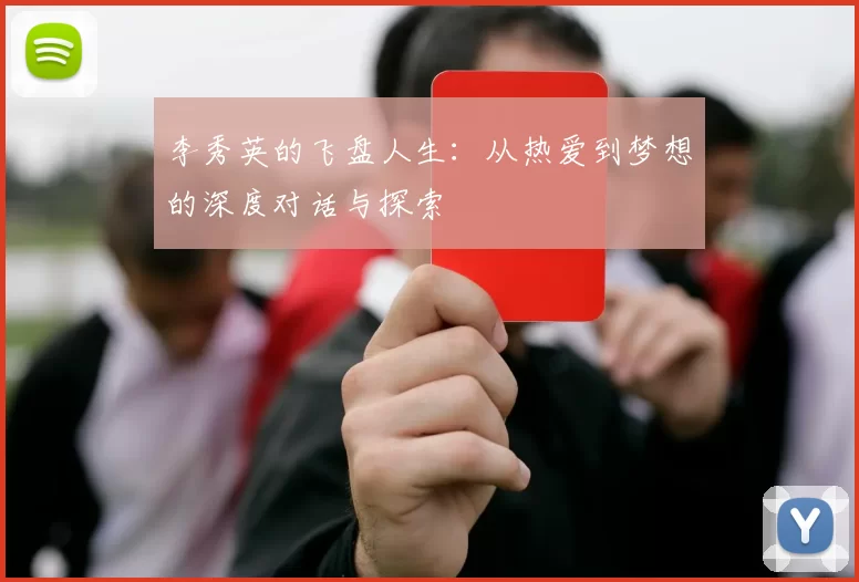 李秀英的飞盘人生：从热爱到梦想的深度对话与探索