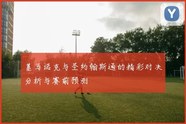 基马诺克与圣约翰斯通的精彩对决分析与赛前预测