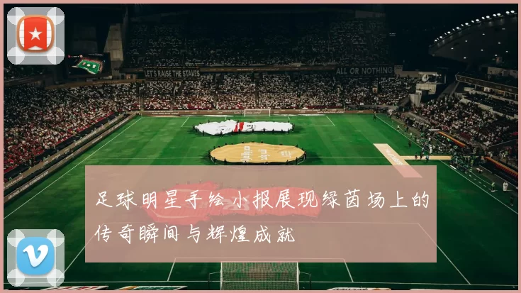 足球明星手绘小报展现绿茵场上的传奇瞬间与辉煌成就